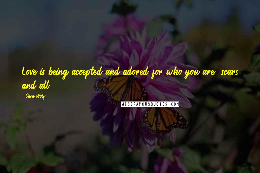 Sara Wolf Quotes: Love is being accepted and adored for who you are, scars and all