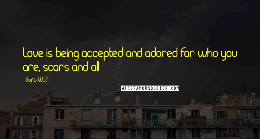 Sara Wolf Quotes: Love is being accepted and adored for who you are, scars and all