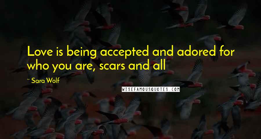 Sara Wolf Quotes: Love is being accepted and adored for who you are, scars and all