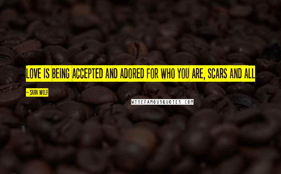 Sara Wolf Quotes: Love is being accepted and adored for who you are, scars and all