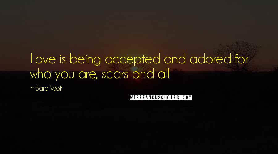 Sara Wolf Quotes: Love is being accepted and adored for who you are, scars and all