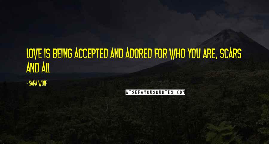 Sara Wolf Quotes: Love is being accepted and adored for who you are, scars and all