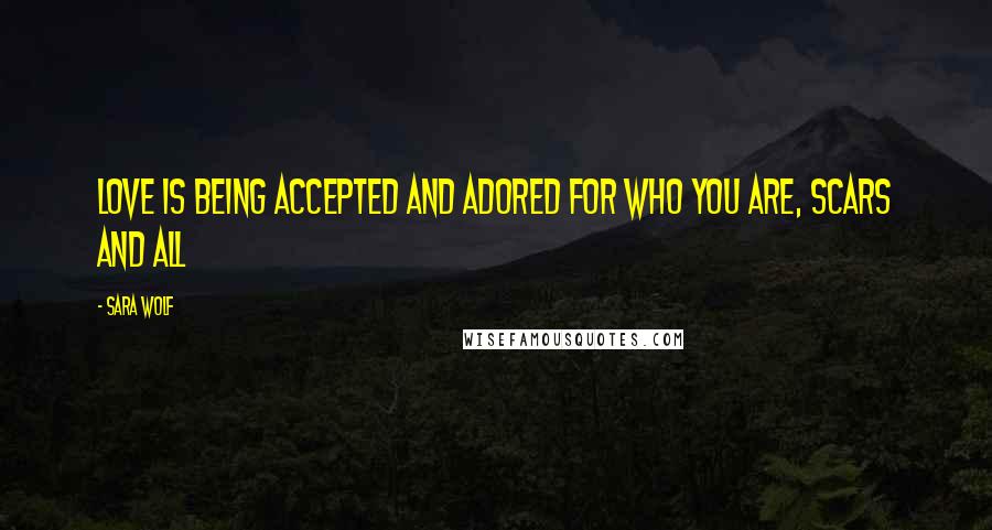 Sara Wolf Quotes: Love is being accepted and adored for who you are, scars and all