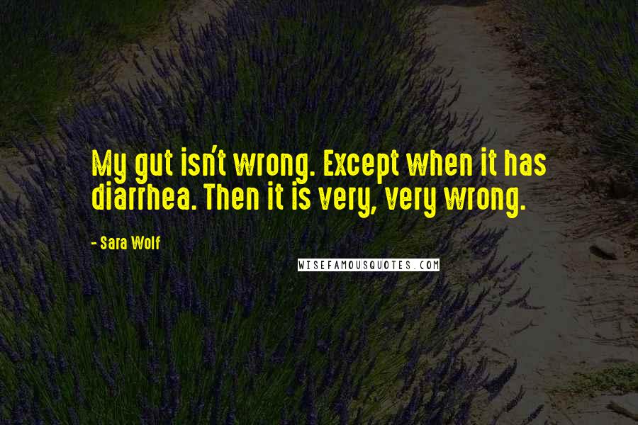 Sara Wolf Quotes: My gut isn't wrong. Except when it has diarrhea. Then it is very, very wrong.