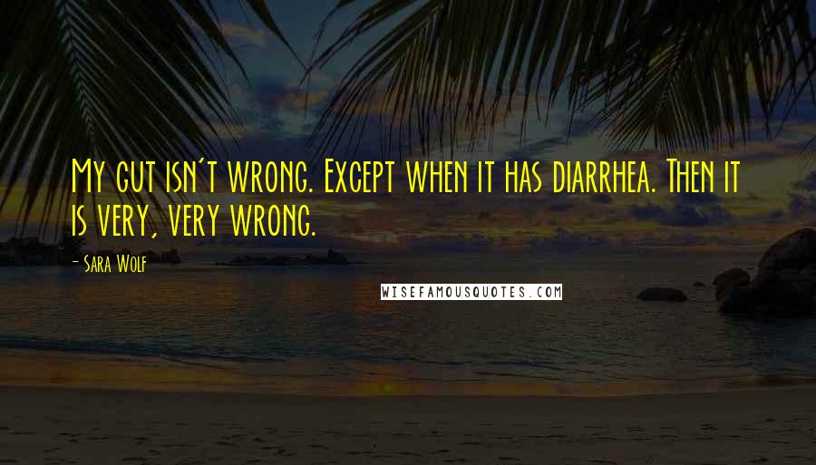 Sara Wolf Quotes: My gut isn't wrong. Except when it has diarrhea. Then it is very, very wrong.