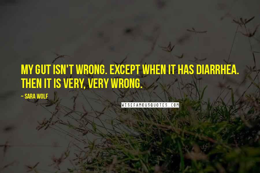 Sara Wolf Quotes: My gut isn't wrong. Except when it has diarrhea. Then it is very, very wrong.