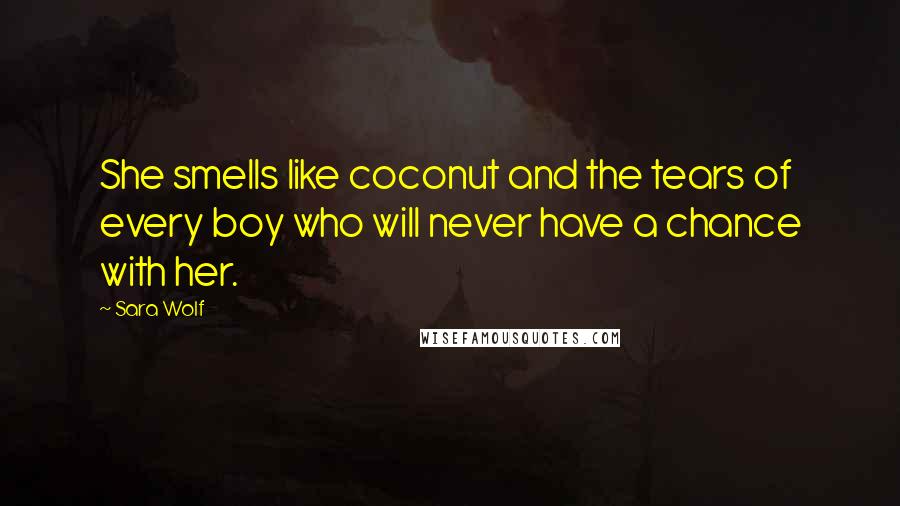 Sara Wolf Quotes: She smells like coconut and the tears of every boy who will never have a chance with her.