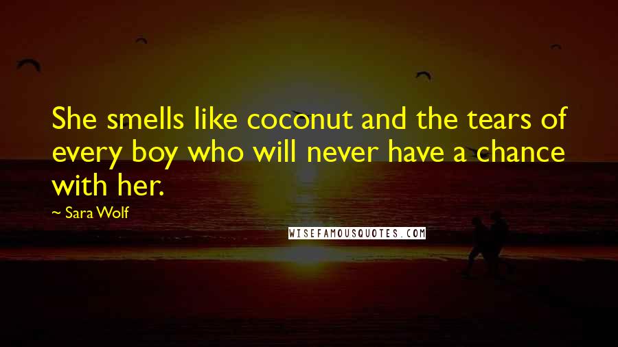 Sara Wolf Quotes: She smells like coconut and the tears of every boy who will never have a chance with her.