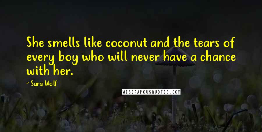 Sara Wolf Quotes: She smells like coconut and the tears of every boy who will never have a chance with her.