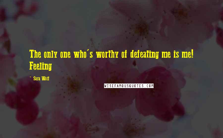 Sara Wolf Quotes: The only one who's worthy of defeating me is me! Feeling