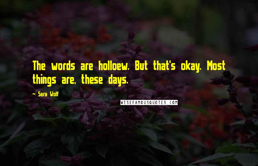 Sara Wolf Quotes: The words are holloew. But that's okay. Most things are, these days.