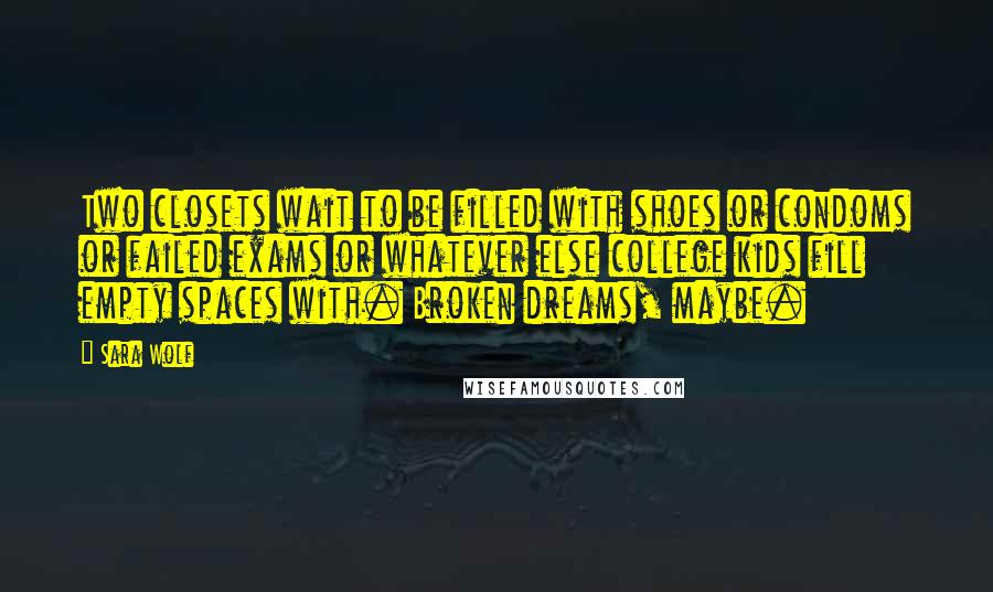Sara Wolf Quotes: Two closets wait to be filled with shoes or condoms or failed exams or whatever else college kids fill empty spaces with. Broken dreams, maybe.