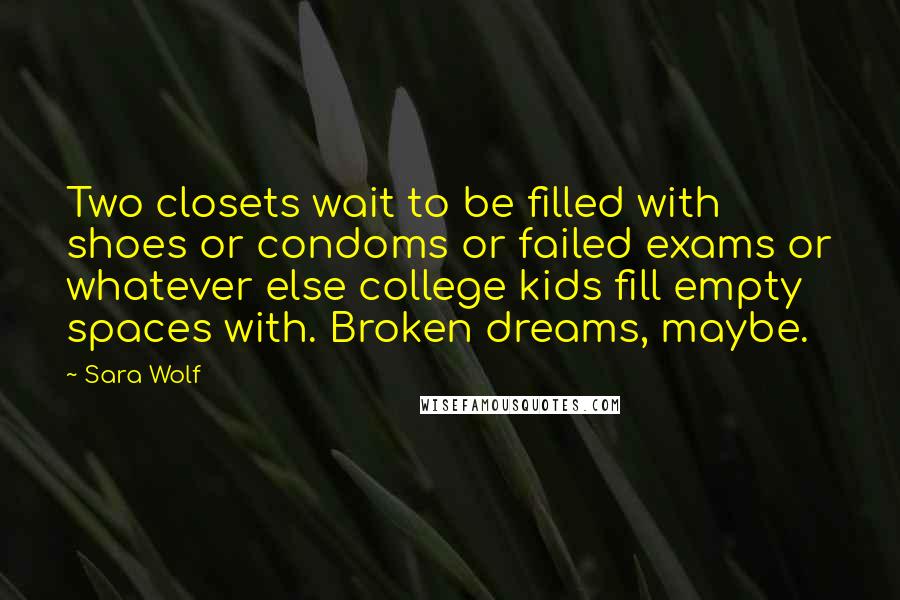 Sara Wolf Quotes: Two closets wait to be filled with shoes or condoms or failed exams or whatever else college kids fill empty spaces with. Broken dreams, maybe.