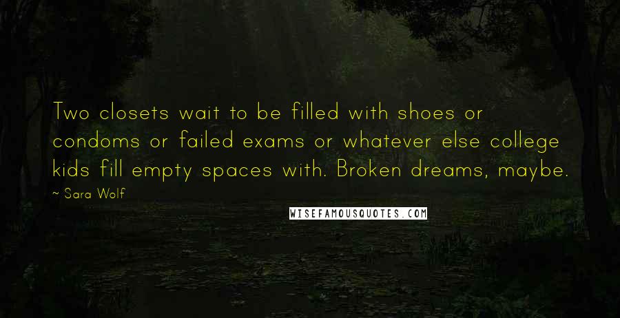 Sara Wolf Quotes: Two closets wait to be filled with shoes or condoms or failed exams or whatever else college kids fill empty spaces with. Broken dreams, maybe.