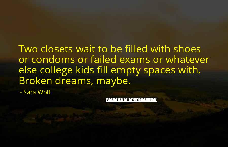 Sara Wolf Quotes: Two closets wait to be filled with shoes or condoms or failed exams or whatever else college kids fill empty spaces with. Broken dreams, maybe.