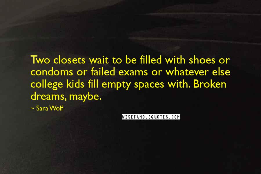 Sara Wolf Quotes: Two closets wait to be filled with shoes or condoms or failed exams or whatever else college kids fill empty spaces with. Broken dreams, maybe.