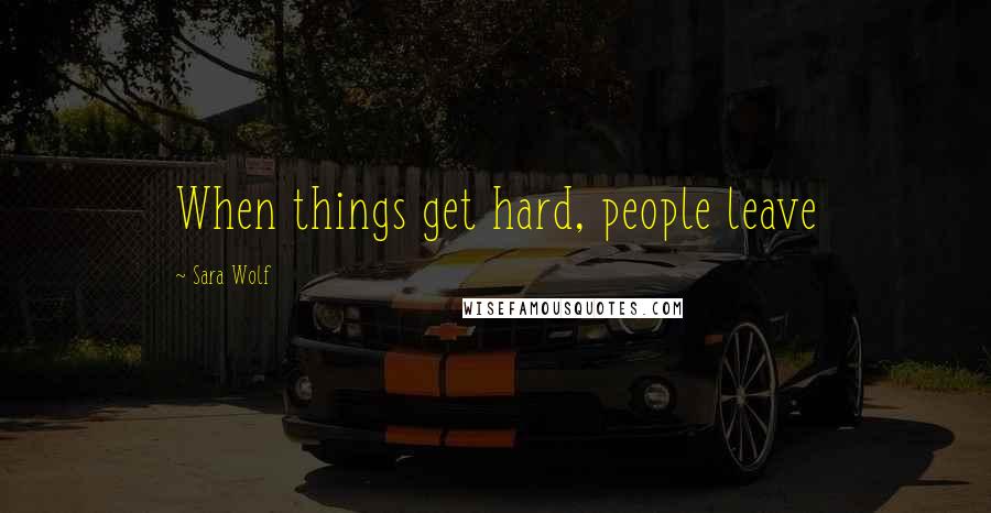 Sara Wolf Quotes: When things get hard, people leave