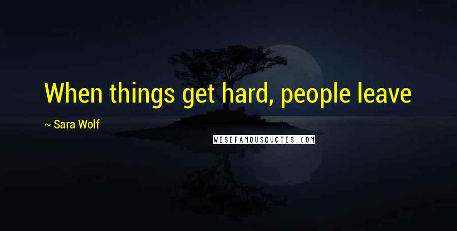 Sara Wolf Quotes: When things get hard, people leave