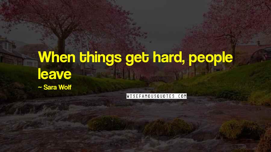 Sara Wolf Quotes: When things get hard, people leave