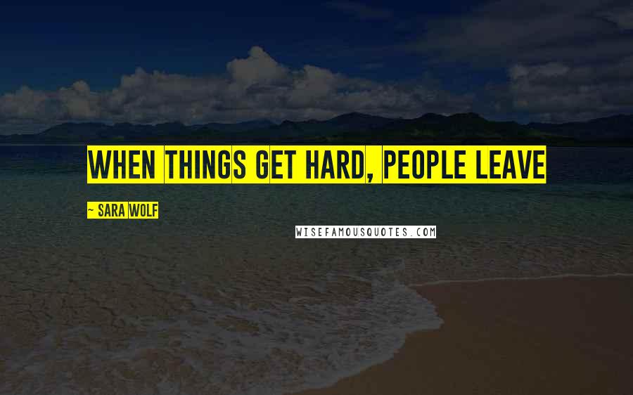 Sara Wolf Quotes: When things get hard, people leave