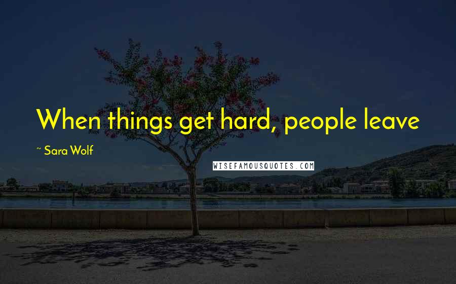 Sara Wolf Quotes: When things get hard, people leave