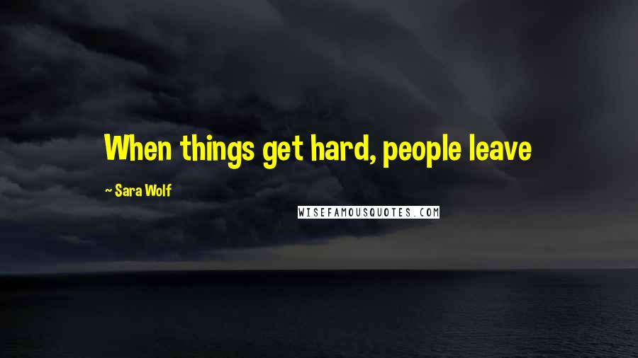 Sara Wolf Quotes: When things get hard, people leave