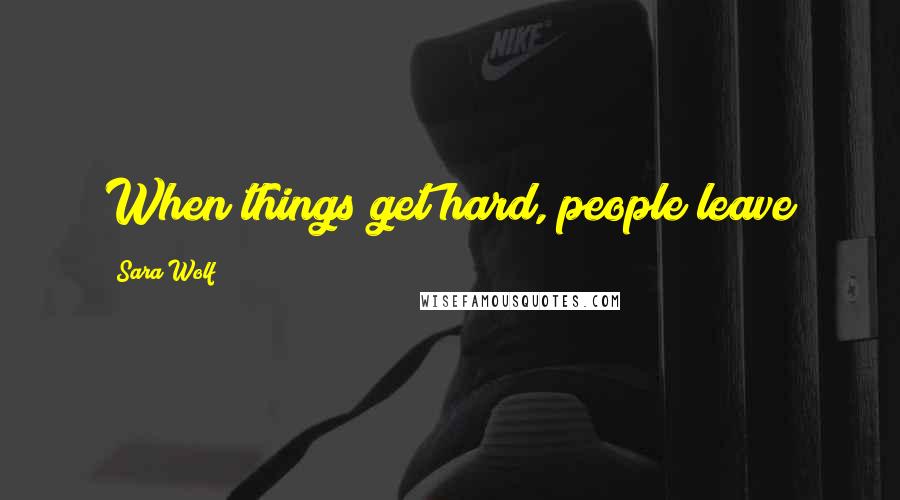 Sara Wolf Quotes: When things get hard, people leave