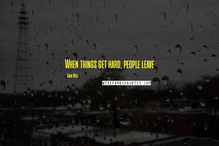 Sara Wolf Quotes: When things get hard, people leave