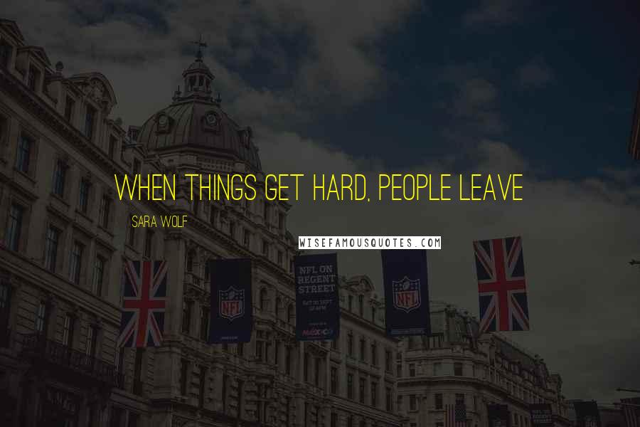 Sara Wolf Quotes: When things get hard, people leave