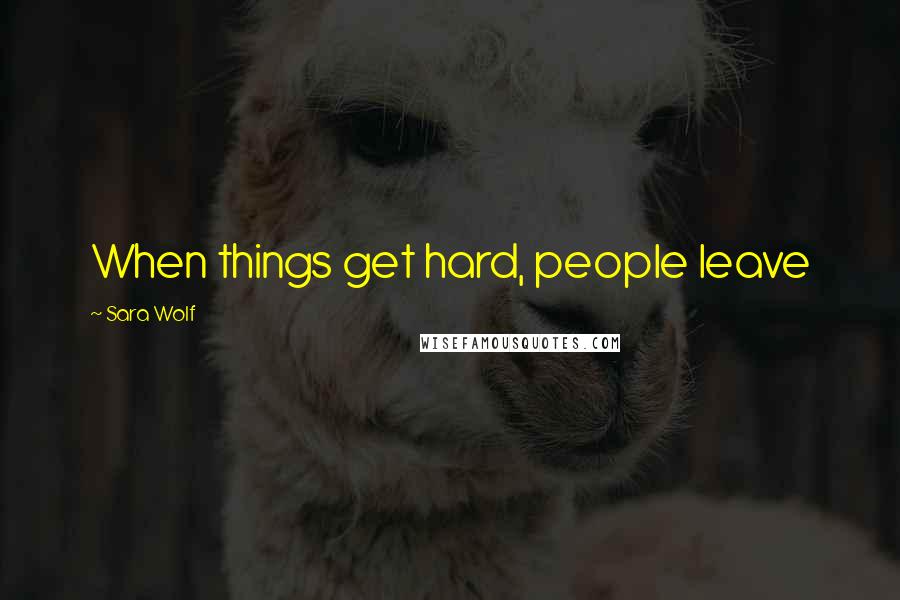 Sara Wolf Quotes: When things get hard, people leave