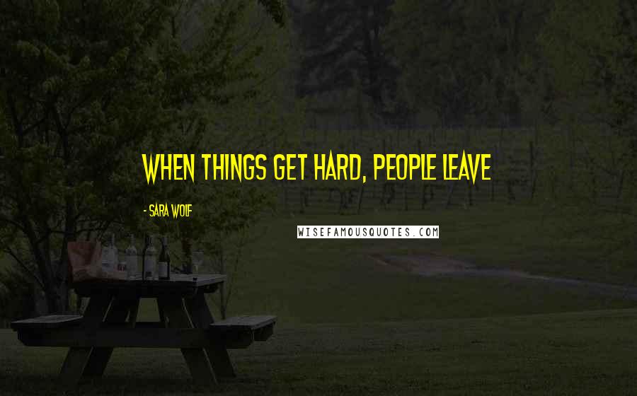 Sara Wolf Quotes: When things get hard, people leave
