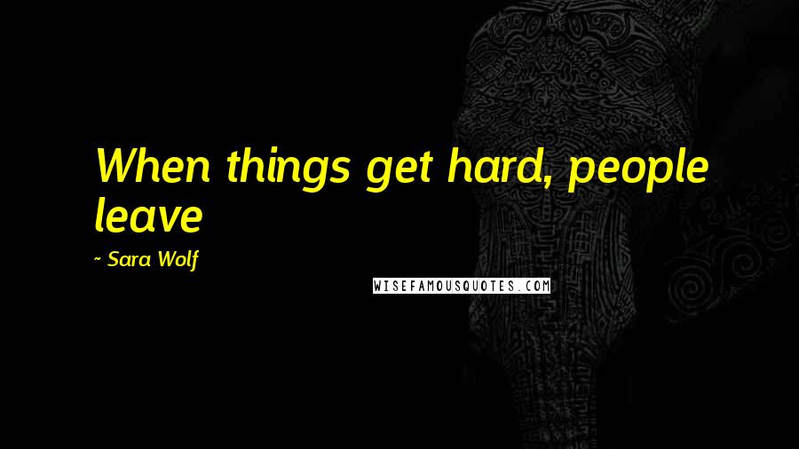 Sara Wolf Quotes: When things get hard, people leave