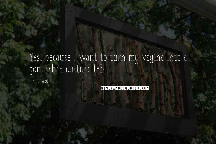 Sara Wolf Quotes: Yes, because I want to turn my vagina into a gonorrhea culture lab.