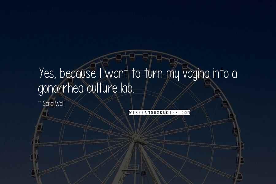 Sara Wolf Quotes: Yes, because I want to turn my vagina into a gonorrhea culture lab.