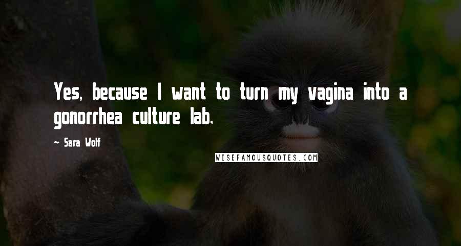 Sara Wolf Quotes: Yes, because I want to turn my vagina into a gonorrhea culture lab.