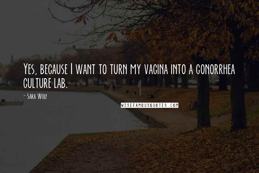 Sara Wolf Quotes: Yes, because I want to turn my vagina into a gonorrhea culture lab.