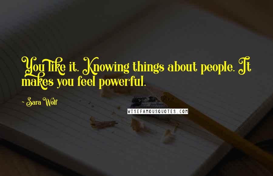 Sara Wolf Quotes: You like it. Knowing things about people. It makes you feel powerful.