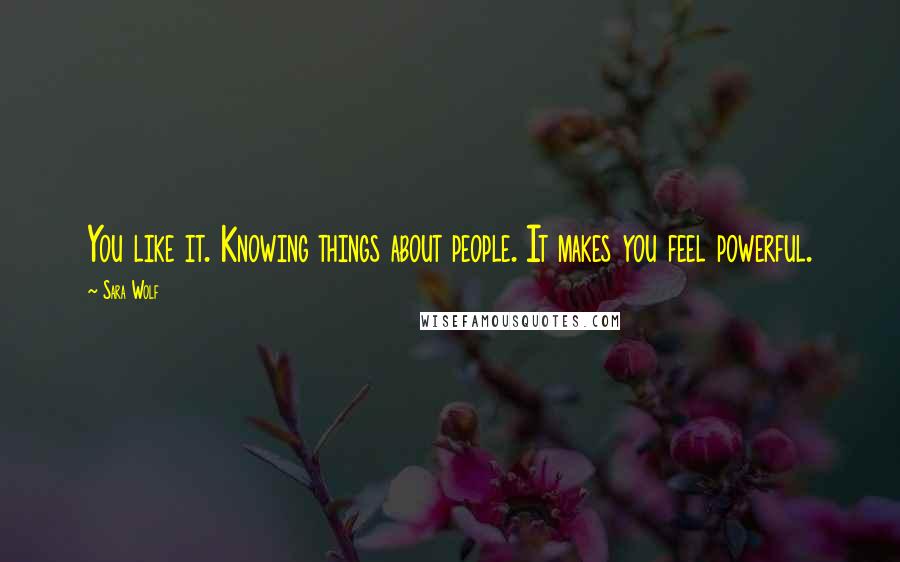 Sara Wolf Quotes: You like it. Knowing things about people. It makes you feel powerful.