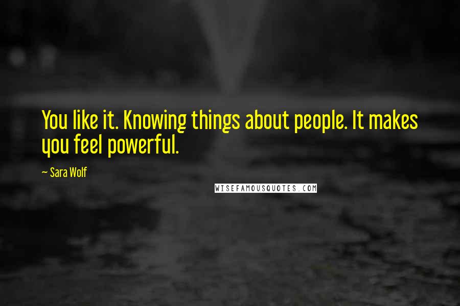 Sara Wolf Quotes: You like it. Knowing things about people. It makes you feel powerful.
