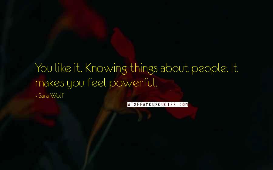 Sara Wolf Quotes: You like it. Knowing things about people. It makes you feel powerful.