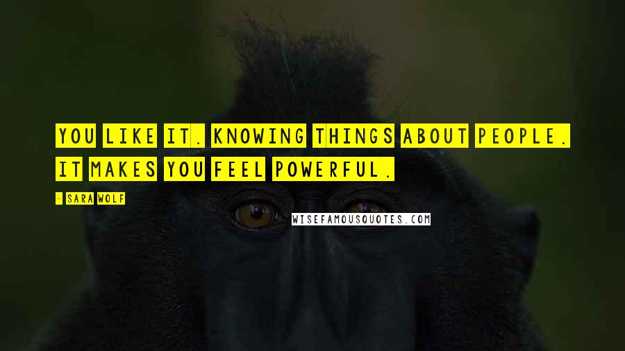 Sara Wolf Quotes: You like it. Knowing things about people. It makes you feel powerful.