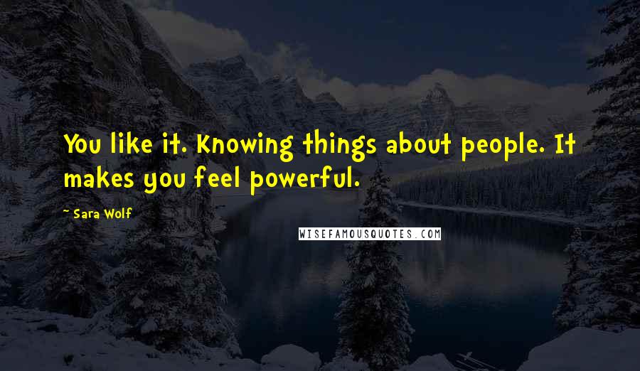 Sara Wolf Quotes: You like it. Knowing things about people. It makes you feel powerful.