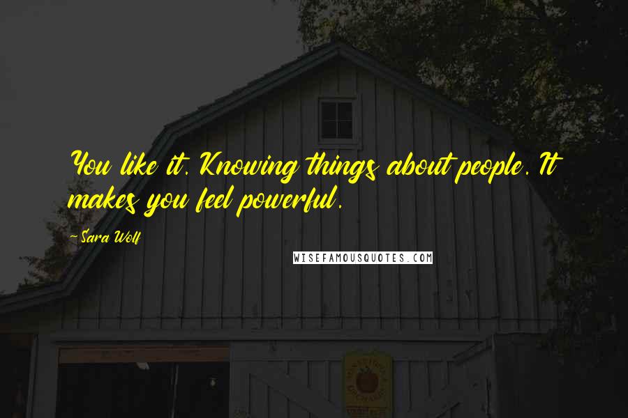 Sara Wolf Quotes: You like it. Knowing things about people. It makes you feel powerful.