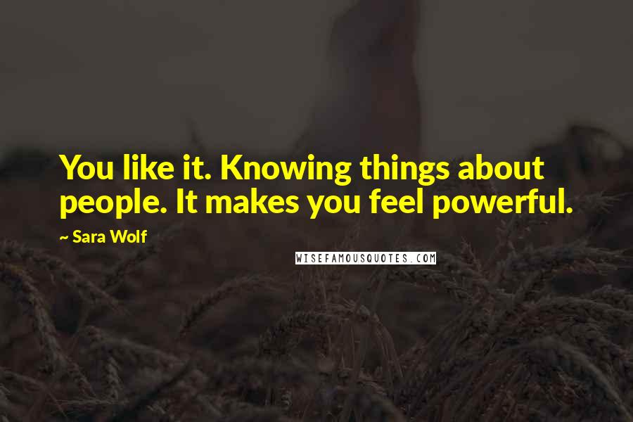 Sara Wolf Quotes: You like it. Knowing things about people. It makes you feel powerful.