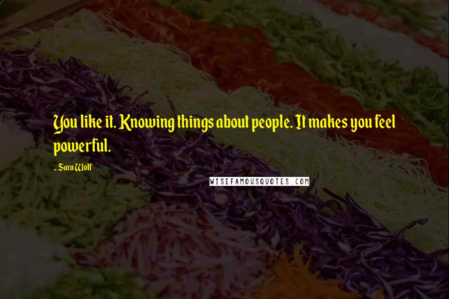 Sara Wolf Quotes: You like it. Knowing things about people. It makes you feel powerful.