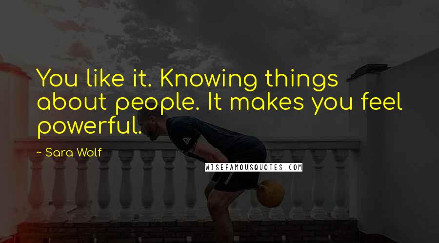 Sara Wolf Quotes: You like it. Knowing things about people. It makes you feel powerful.