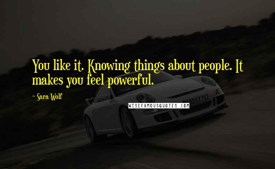 Sara Wolf Quotes: You like it. Knowing things about people. It makes you feel powerful.