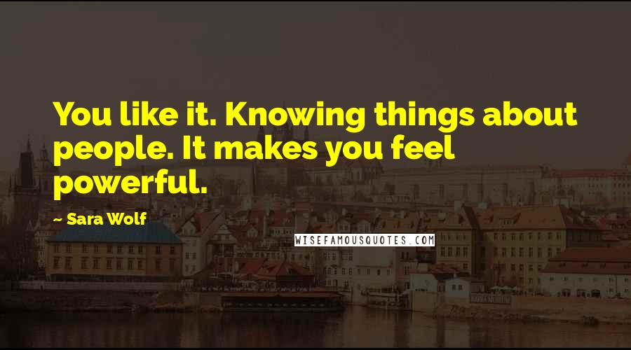 Sara Wolf Quotes: You like it. Knowing things about people. It makes you feel powerful.