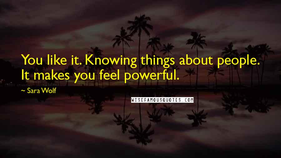 Sara Wolf Quotes: You like it. Knowing things about people. It makes you feel powerful.