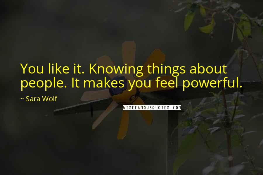 Sara Wolf Quotes: You like it. Knowing things about people. It makes you feel powerful.
